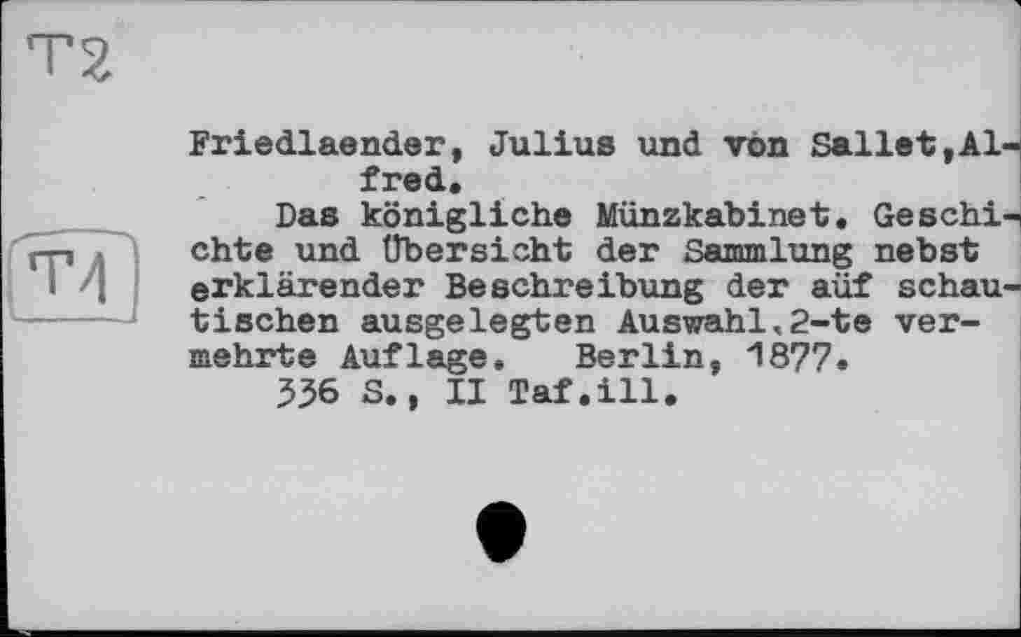 ﻿
Friedlaender, Julius und vôn Sallet,Al fred.
Das königliche Münzkabinet. Geschi chte und Übersicht der Sammlung nebst erklärender Beschreibung der aüf schau tischen ausgelegten Auswahl,2-te vermehrte Auflage. Berlin, 1877.
536 S., II Taf.ill.